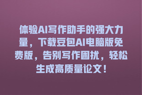 体验 AI 写作助手的强大力量,下载豆包 AI 电脑版免费版,告别写作困扰,轻松生成高质量论文! 体验 AI 写作助手的强大力量,下载豆包 AI 电脑版免费版,告别写作困扰,轻松生成高质量论文!