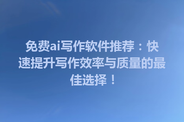 免费 ai 写作软件推荐:快速提升写作效率与质量的最佳选择! 免费 ai 写作软件推荐:快速提升写作效率与质量的最佳选择!
