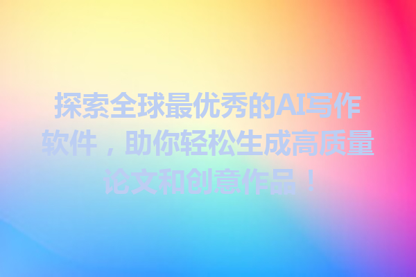 探索全球最优秀的AI写作软件，助你轻松生成高质量论文和创意作品！