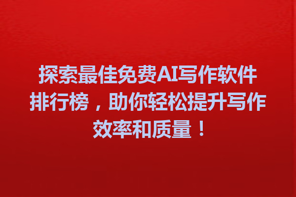 探索最佳免费AI写作软件排行榜，助你轻松提升写作效率和质量！