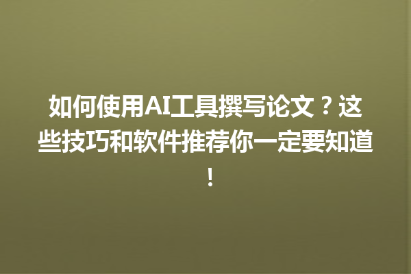 如何使用 AI 工具撰写论文?这些技巧和软件推荐你一定要知道! 如何使用 AI 工具撰写论文?这些技巧和软件推荐你一定要知道!