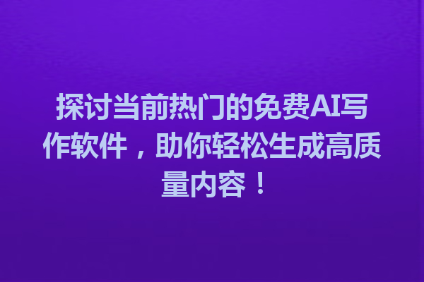 探讨当前热门的免费 AI 写作软件,助你轻松生成高质量内容! 探讨当前热门的免费 AI 写作软件,助你轻松生成高质量内容!