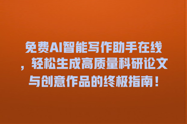 免费 AI 智能写作助手在线,轻松生成高质量科研论文与创意作品的终极指南! 免费 AI 智能写作助手在线,轻松生成高质量科研论文与创意作品的终极指南!
