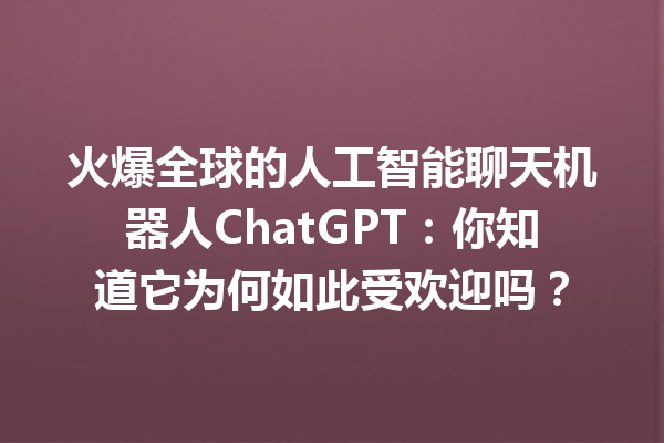 火爆全球的人工智能聊天机器人 ChatGPT:你知道它为何如此受欢迎吗? 火爆全球的人工智能聊天机器人 ChatGPT:你知道它为何如此受欢迎吗?