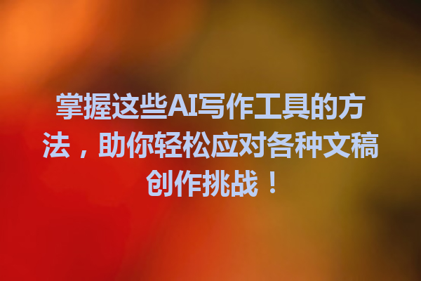 掌握这些 AI 写作工具的方法,助你轻松应对各种文稿创作挑战! 掌握这些 AI 写作工具的方法,助你轻松应对各种文稿创作挑战!