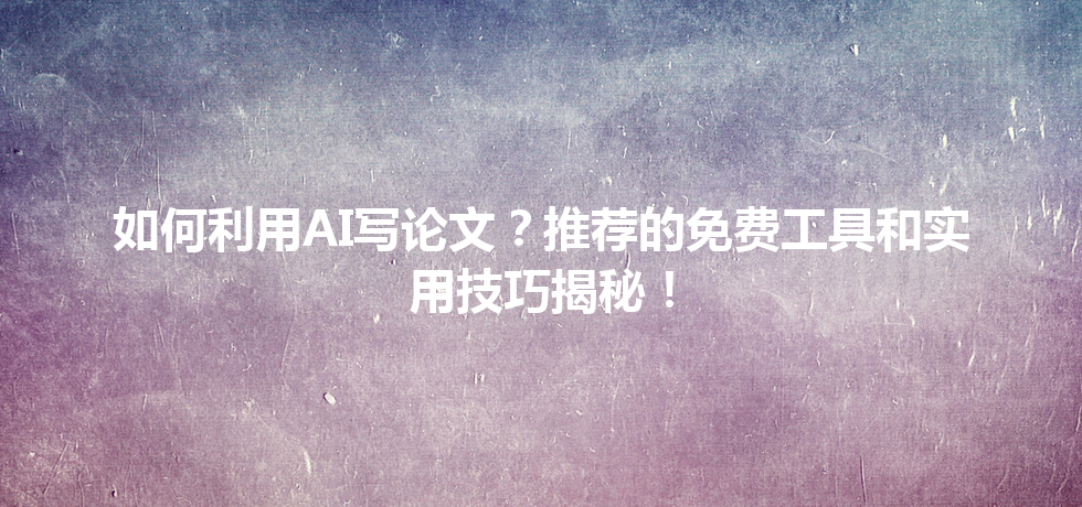 如何利用 AI 写论文?推荐的免费工具和实用技巧揭秘! 如何利用 AI 写论文?推荐的免费工具和实用技巧揭秘!