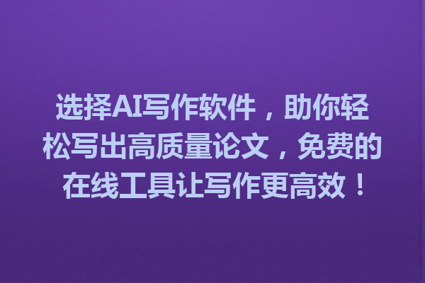 选择AI写作软件，助你轻松写出高质量论文，免费的在线工具让写作更高效！