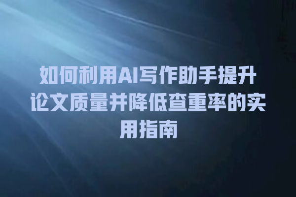 如何利用 AI 写作助手提升论文质量并降低查重率的实用指南 如何利用 AI 写作助手提升论文质量并降低查重率的实用指南