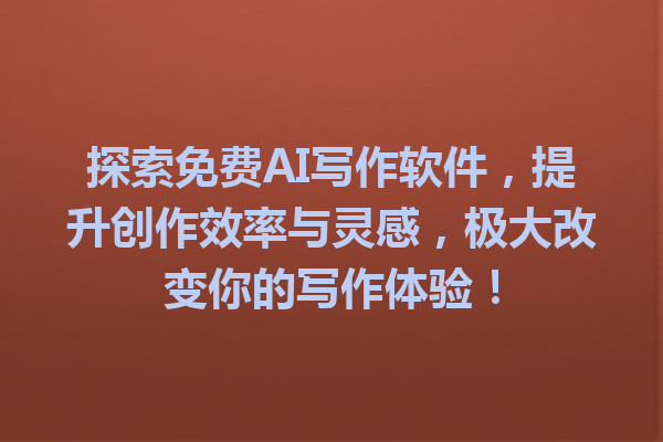 探索免费AI写作软件，提升创作效率与灵感，极大改变你的写作体验！