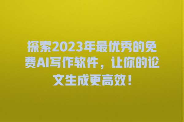 探索 2023 年最优秀的免费 AI 写作软件,让你的论文生成更高效! 探索 2023 年最优秀的免费 AI 写作软件,让你的论文生成更高效!