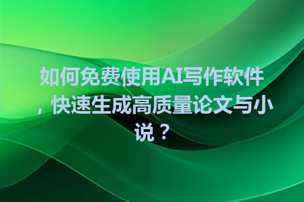 如何免费使用 AI 写作软件，快速生成高质量论文与小说？