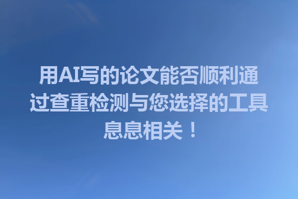 用 AI 写的论文能否顺利通过查重检测与您选择的工具息息相关! 用 AI 写的论文能否顺利通过查重检测与您选择的工具息息相关!
