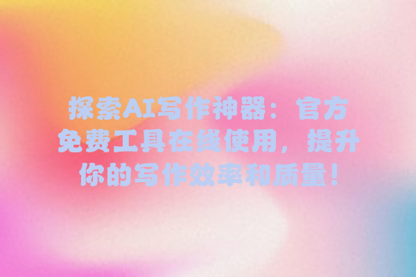 探索 AI 写作神器:官方免费工具在线使用,提升你的写作效率和质量! 探索 AI 写作神器:官方免费工具在线使用,提升你的写作效率和质量!