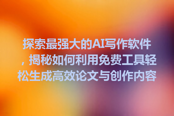 探索最强大的 AI 写作软件,揭秘如何利用免费工具轻松生成高效论文与创作内容 探索最强大的 AI 写作软件,揭秘如何利用免费工具轻松生成高效论文与创作内容