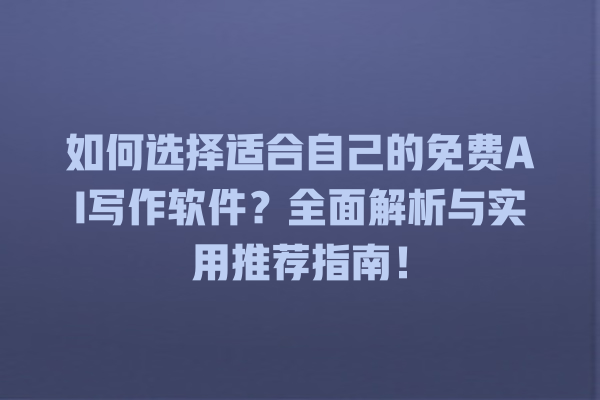 如何选择适合自己的免费 AI 写作软件?全面解析与实用推荐指南! 如何选择适合自己的免费 AI 写作软件?全面解析与实用推荐指南!