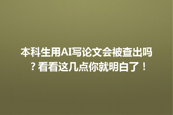 本科生用 AI 写论文会被查出吗?看看这几点你就明白了! 本科生用 AI 写论文会被查出吗?看看这几点你就明白了!