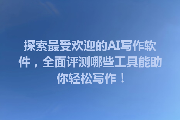 探索最受欢迎的 AI 写作软件,全面评测哪些工具能助你轻松写作! 探索最受欢迎的 AI 写作软件,全面评测哪些工具能助你轻松写作!