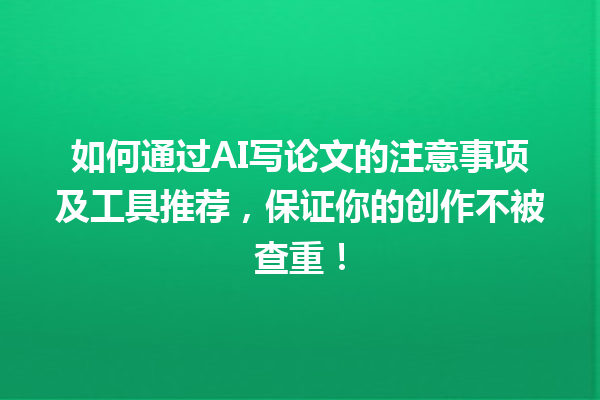 如何通过 AI 写论文的注意事项及工具推荐,保证你的创作不被查重! 如何通过 AI 写论文的注意事项及工具推荐,保证你的创作不被查重!