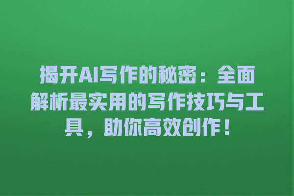 揭开 AI 写作的秘密:全面解析最实用的写作技巧与工具,助你高效创作! 揭开 AI 写作的秘密:全面解析最实用的写作技巧与工具,助你高效创作!