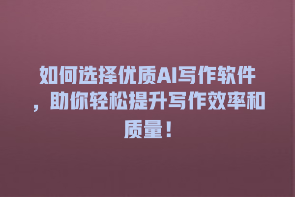 如何选择优质 AI 写作软件,助你轻松提升写作效率和质量! 如何选择优质 AI 写作软件,助你轻松提升写作效率和质量!