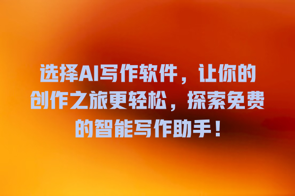 选择 AI 写作软件,让你的创作之旅更轻松,探索免费的智能写作助手! 选择 AI 写作软件,让你的创作之旅更轻松,探索免费的智能写作助手!