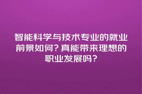 智能科学与技术专业的就业前景如何?真能带来理想的职业发展吗? 智能科学与技术专业的就业前景如何?真能带来理想的职业发展吗?