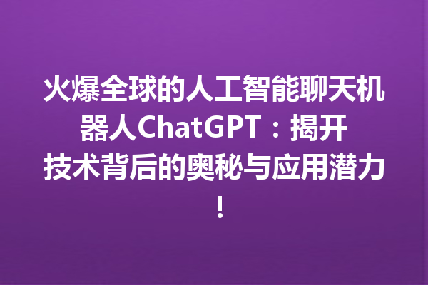 火爆全球的人工智能聊天机器人 ChatGPT:揭开技术背后的奥秘与应用潜力! 火爆全球的人工智能聊天机器人 ChatGPT:揭开技术背后的奥秘与应用潜力!