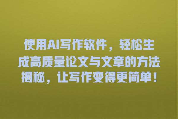 使用 AI 写作软件,轻松生成高质量论文与文章的方法揭秘,让写作变得更简单! 使用 AI 写作软件,轻松生成高质量论文与文章的方法揭秘,让写作变得更简单!