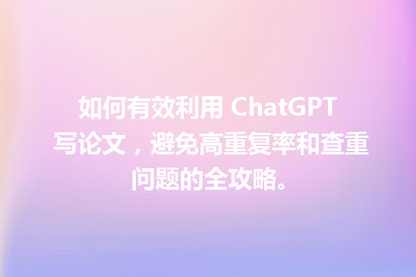如何有效利用 ChatGPT 写论文,避免高重复率和查重问题的全攻略。 如何有效利用 ChatGPT 写论文,避免高重复率和查重问题的全攻略。