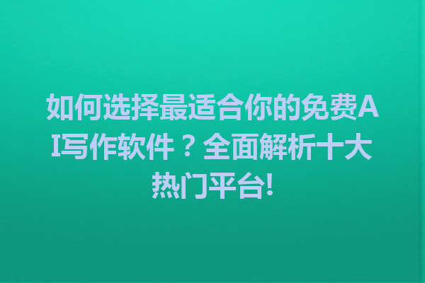 如何选择最适合你的免费AI写作软件？全面解析十大热门平台!