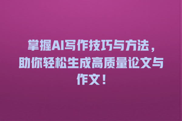 掌握 AI 写作技巧与方法,助你轻松生成高质量论文与作文! 掌握 AI 写作技巧与方法,助你轻松生成高质量论文与作文!