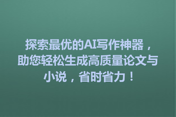 探索最优的 AI 写作神器,助您轻松生成高质量论文与小说,省时省力! 探索最优的 AI 写作神器,助您轻松生成高质量论文与小说,省时省力!