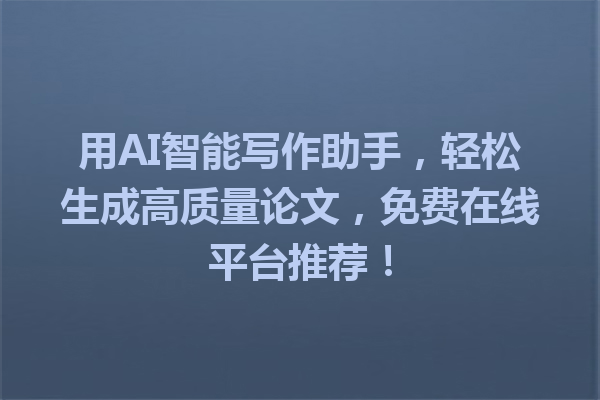 用 AI 智能写作助手,轻松生成高质量论文,免费在线平台推荐! 用 AI 智能写作助手,轻松生成高质量论文,免费在线平台推荐!