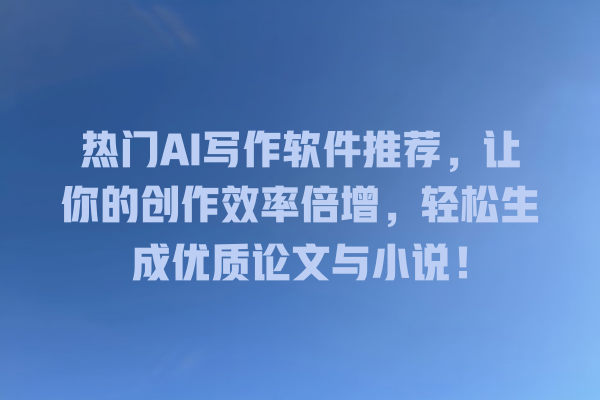 热门 AI 写作软件推荐,让你的创作效率倍增,轻松生成优质论文与小说! 热门 AI 写作软件推荐,让你的创作效率倍增,轻松生成优质论文与小说!