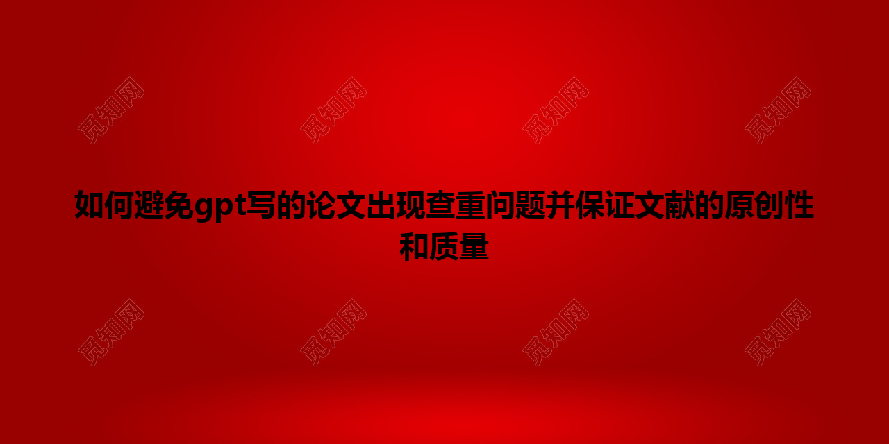 如何避免 gpt 写的论文出现查重问题并保证文献的原创性和质量 如何避免 gpt 写的论文出现查重问题并保证文献的原创性和质量