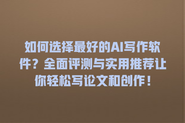 如何选择最好的 AI 写作软件?全面评测与实用推荐让你轻松写论文和创作! 如何选择最好的 AI 写作软件?全面评测与实用推荐让你轻松写论文和创作!