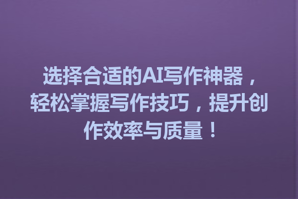 选择合适的 AI 写作神器,轻松掌握写作技巧,提升创作效率与质量! 选择合适的 AI 写作神器,轻松掌握写作技巧,提升创作效率与质量!