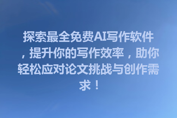 探索最全免费 AI 写作软件,提升你的写作效率,助你轻松应对论文挑战与创作需求! 探索最全免费 AI 写作软件,提升你的写作效率,助你轻松应对论文挑战与创作需求!