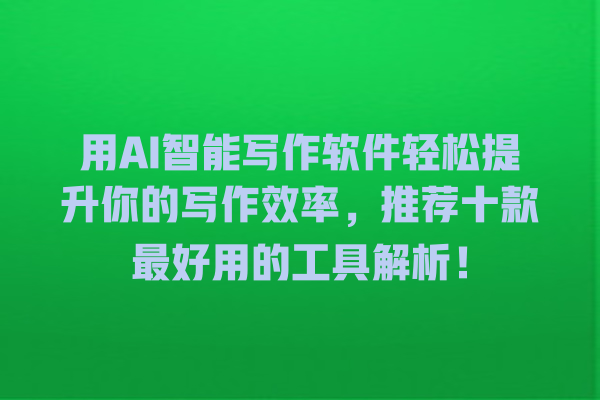 用 AI 智能写作软件轻松提升你的写作效率,推荐十款最好用的工具解析! 用 AI 智能写作软件轻松提升你的写作效率,推荐十款最好用的工具解析!