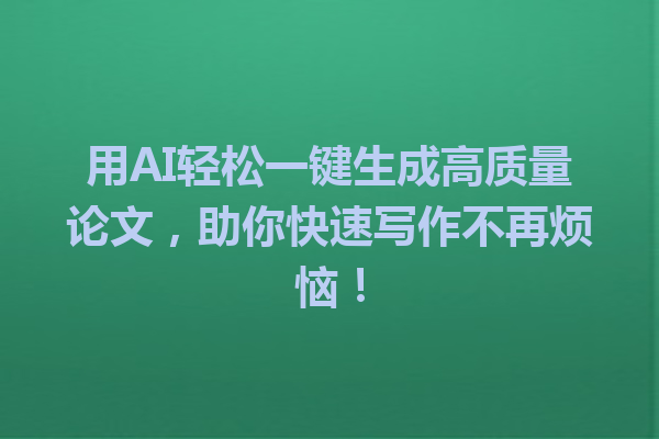 用 AI 轻松一键生成高质量论文,助你快速写作不再烦恼! 用 AI 轻松一键生成高质量论文,助你快速写作不再烦恼!