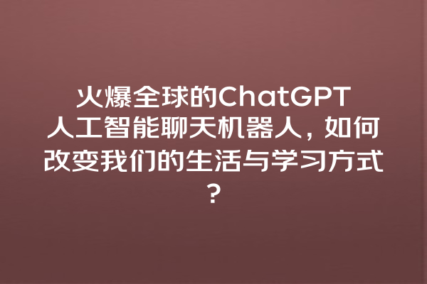 火爆全球的 ChatGPT 人工智能聊天机器人,如何改变我们的生活与学习方式? 火爆全球的 ChatGPT 人工智能聊天机器人,如何改变我们的生活与学习方式?