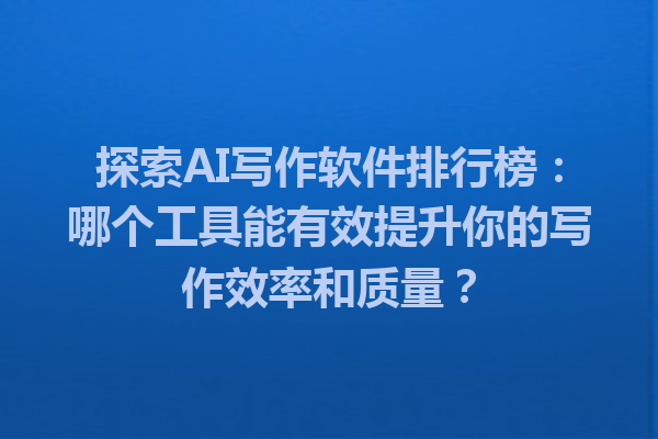 探索 AI 写作软件排行榜:哪个工具能有效提升你的写作效率和质量? 探索 AI 写作软件排行榜:哪个工具能有效提升你的写作效率和质量?