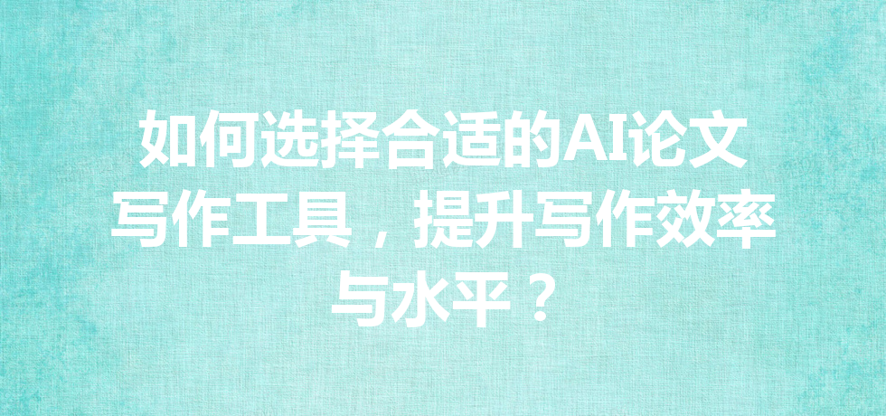 如何选择合适的 AI 论文写作工具,提升写作效率与水平? 如何选择合适的 AI 论文写作工具,提升写作效率与水平?