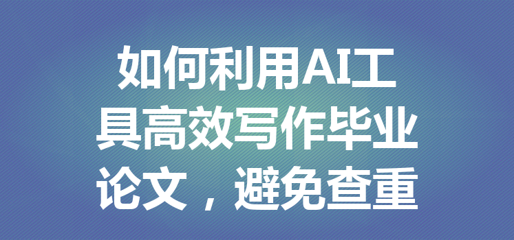 如何利用 AI 工具高效写作毕业论文,避免查重问题与重复率陷阱 如何利用 AI 工具高效写作毕业论文,避免查重问题与重复率陷阱