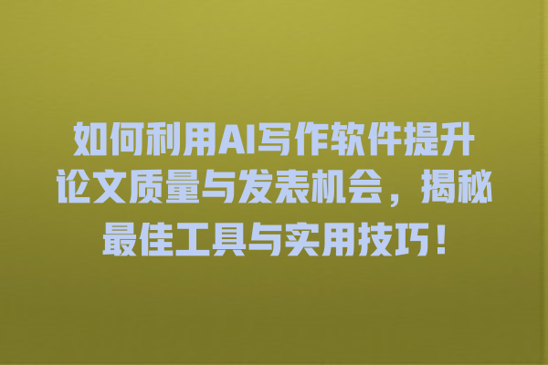 如何利用 AI 写作软件提升论文质量与发表机会,揭秘最佳工具与实用技巧! 如何利用 AI 写作软件提升论文质量与发表机会,揭秘最佳工具与实用技巧!
