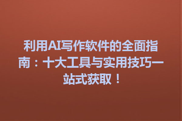 利用 AI 写作软件的全面指南:十大工具与实用技巧一站式获取! 利用 AI 写作软件的全面指南:十大工具与实用技巧一站式获取!