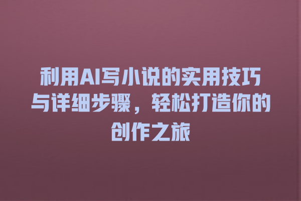 利用 AI 写小说的实用技巧与详细步骤,轻松打造你的创作之旅 利用 AI 写小说的实用技巧与详细步骤,轻松打造你的创作之旅