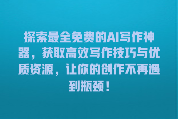 探索最全免费的 AI 写作神器,获取高效写作技巧与优质资源,让你的创作不再遇到瓶颈! 探索最全免费的 AI 写作神器,获取高效写作技巧与优质资源,让你的创作不再遇到瓶颈!