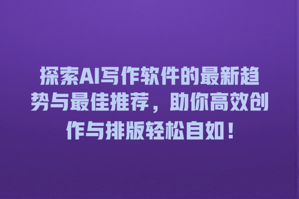 探索 AI 写作软件的最新趋势与最佳推荐,助你高效创作与排版轻松自如! 探索 AI 写作软件的最新趋势与最佳推荐,助你高效创作与排版轻松自如!