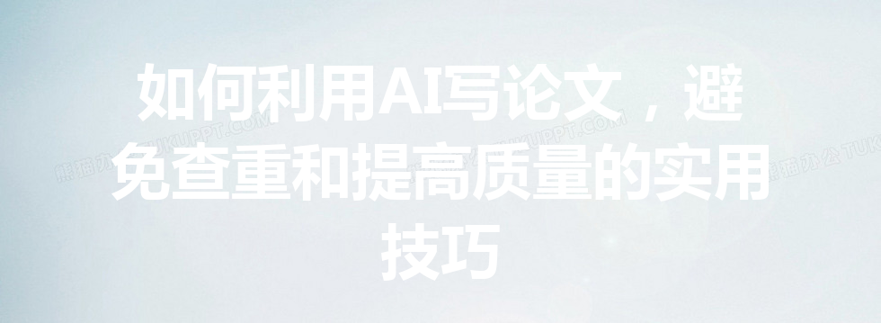 如何利用 AI 写论文,避免查重和提高质量的实用技巧 如何利用 AI 写论文,避免查重和提高质量的实用技巧